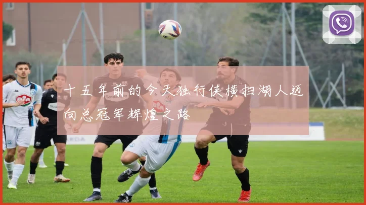 十五年前的今天独行侠横扫湖人迈向总冠军辉煌之路
