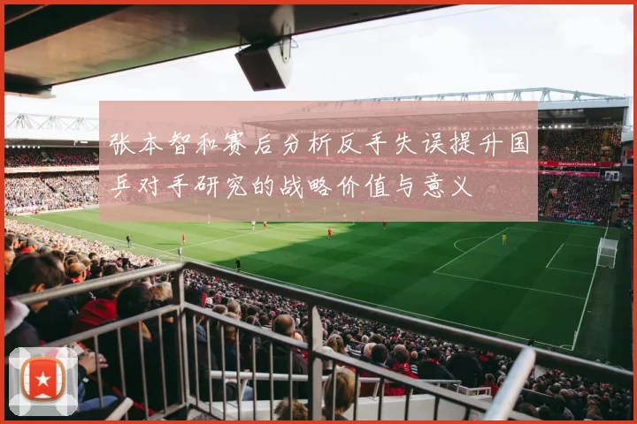 张本智和赛后分析反手失误提升国乒对手研究的战略价值与意义