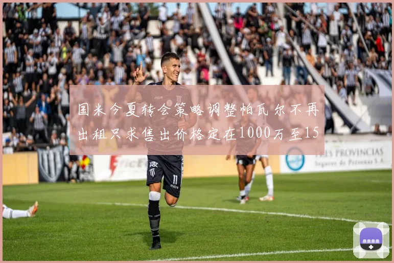 国米今夏转会策略调整帕瓦尔不再出租只求售出价格定在1000万至1500万欧