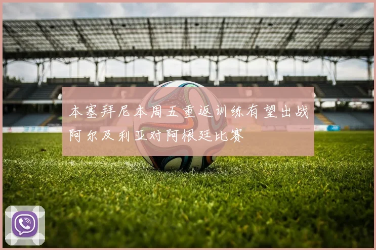 本塞拜尼本周五重返训练有望出战阿尔及利亚对阿根廷比赛