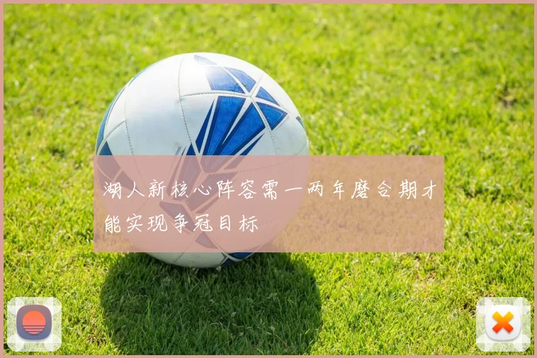 湖人新核心阵容需一两年磨合期才能实现争冠目标