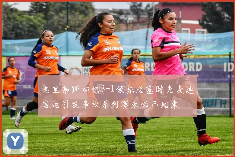 老里弗斯回忆3-1领先活塞时光麦迪言论引发争议系列赛未必已结束