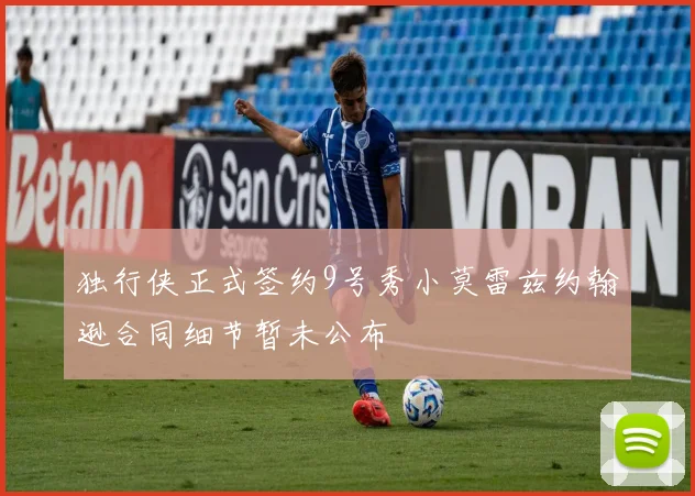 独行侠正式签约9号秀小莫雷兹约翰逊合同细节暂未公布