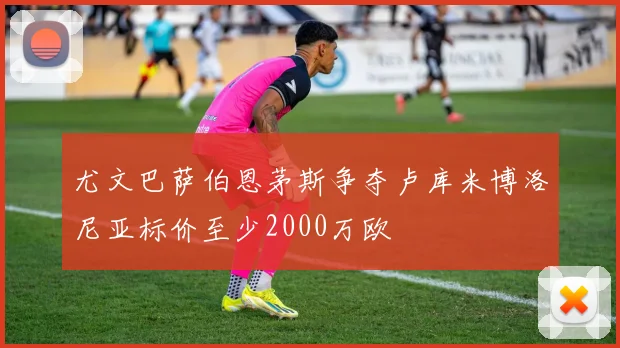 尤文巴萨伯恩茅斯争夺卢库米博洛尼亚标价至少2000万欧