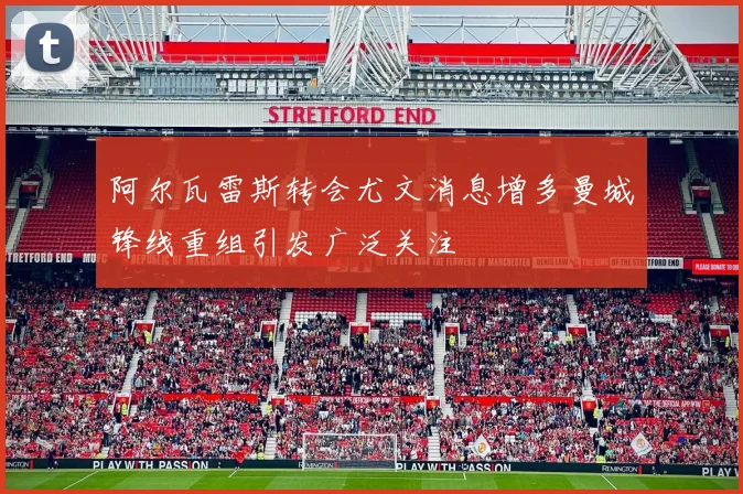 阿尔瓦雷斯转会尤文消息增多曼城锋线重组引发广泛关注